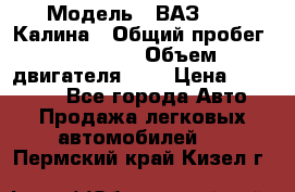  › Модель ­ ВАЗ 1119 Калина › Общий пробег ­ 45 000 › Объем двигателя ­ 2 › Цена ­ 245 000 - Все города Авто » Продажа легковых автомобилей   . Пермский край,Кизел г.